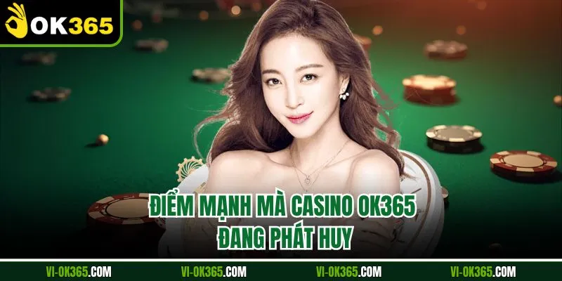 Điểm mạnh mà Casino Ok365 đang phát huy