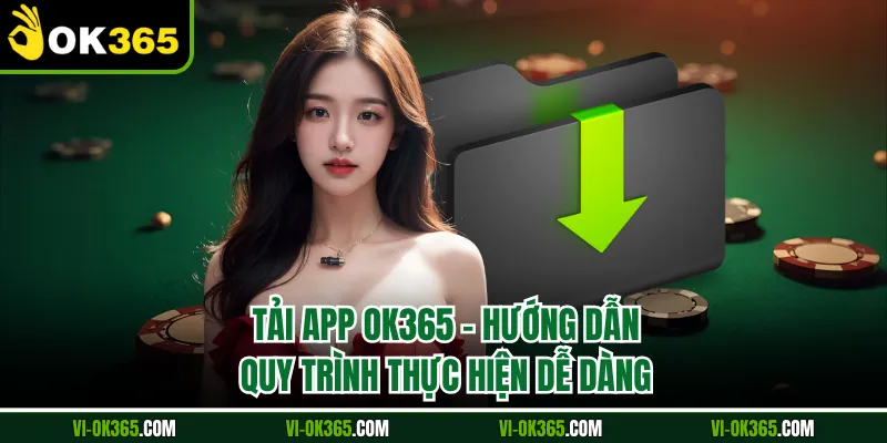 Tải App Ok365 - Hướng Dẫn Quy Trình Thực Hiện Dễ Dàng